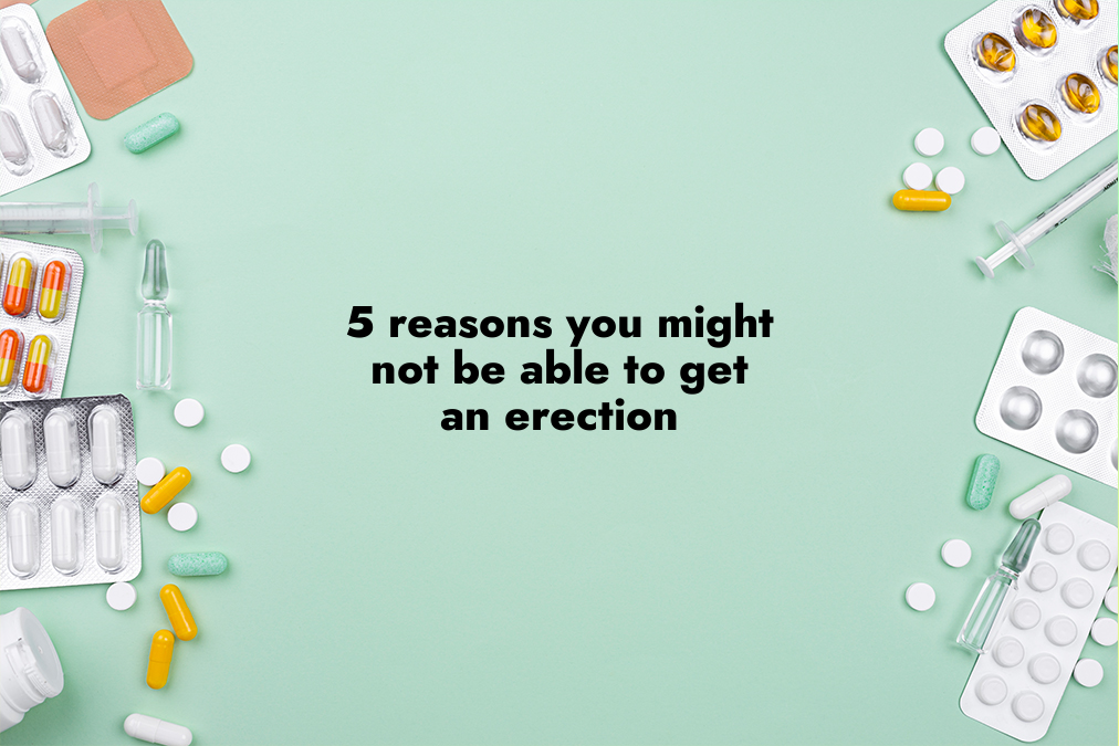 5 Reasons You Might Not Be Able to Get an Erection