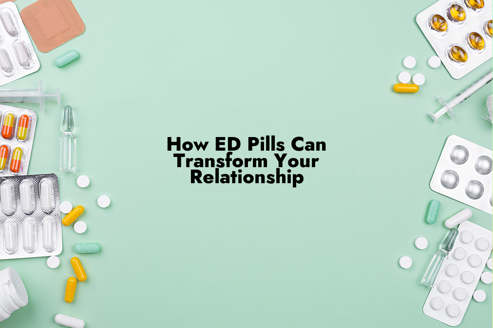 How ED Pills Can Transform Your Relationship