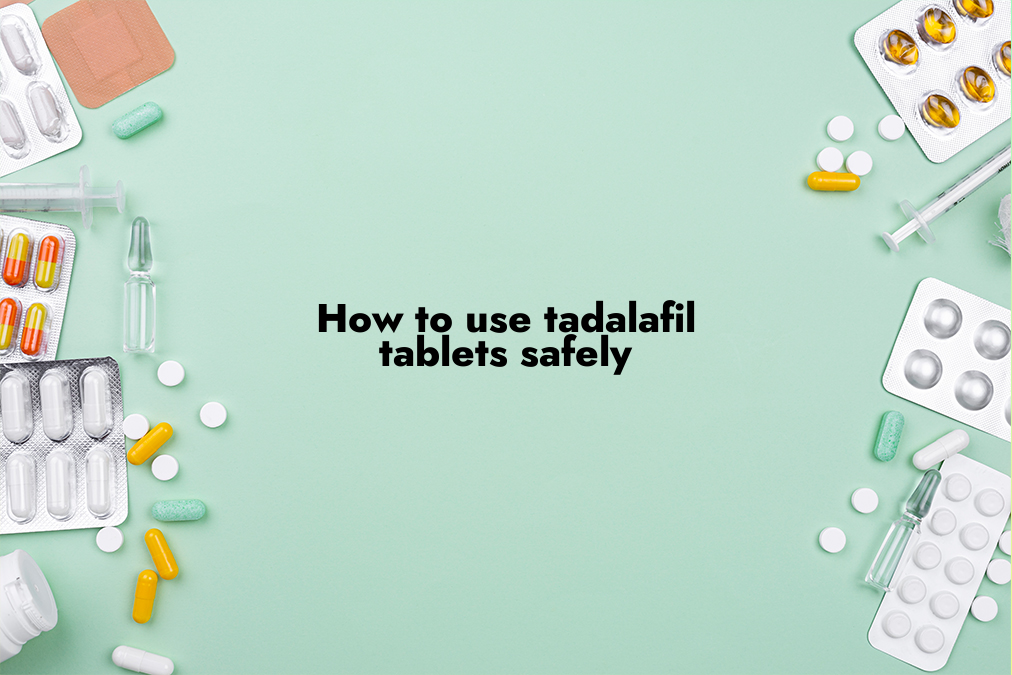 How to Use Tadalafil Tablets Safely