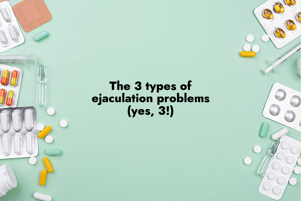 The 3 Types of Ejaculation Problems (Yes, 3!)