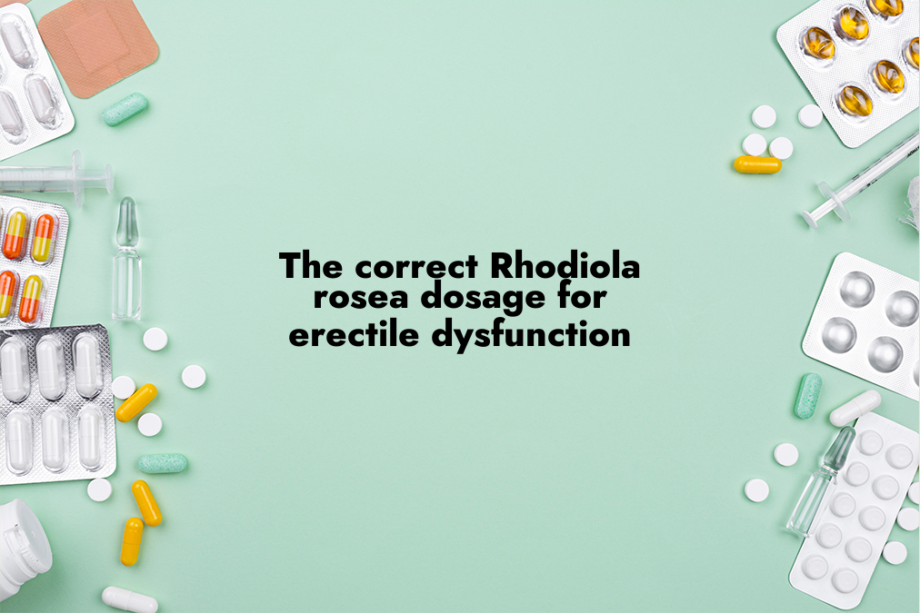 The Correct Rhodiola Rosea Dosage for Erectile Dysfunction