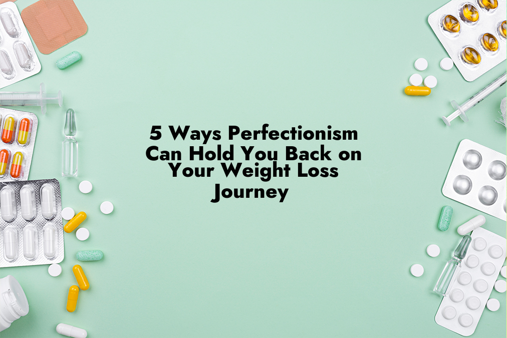 5 Ways Perfectionism Can Hold You Back on Your Weight Loss Journey