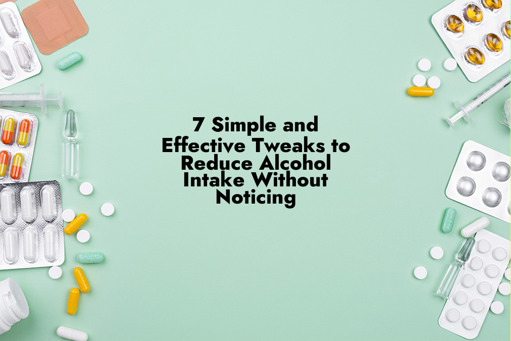 7 Simple and Effective Tweaks to Reduce Alcohol Intake Without Noticing
