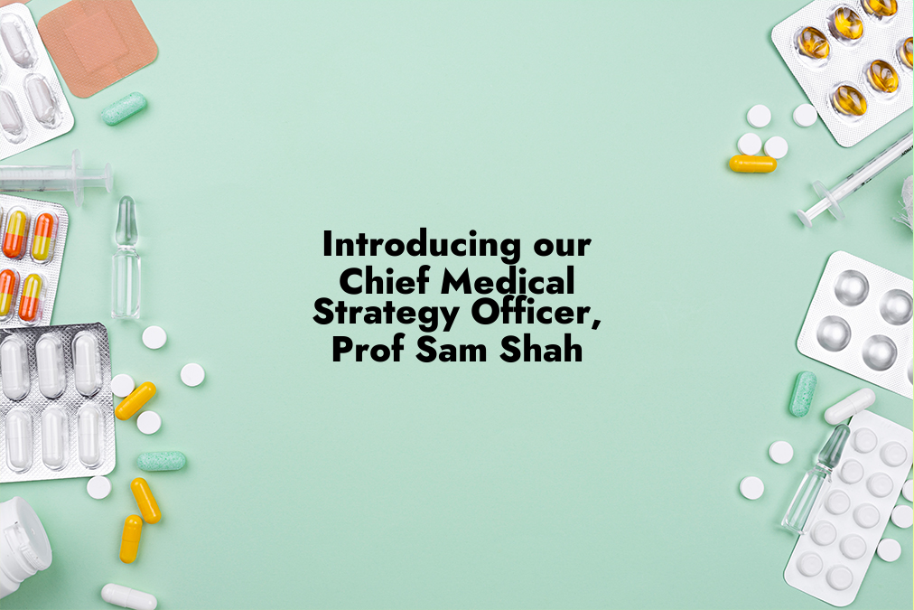 Introducing our Chief Medical Strategy Officer, Prof. Sam Shah