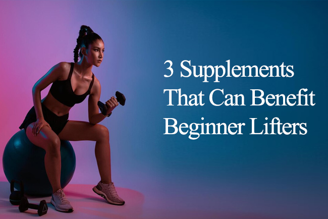 3 Supplements That Can Benefit Beginner Lifters