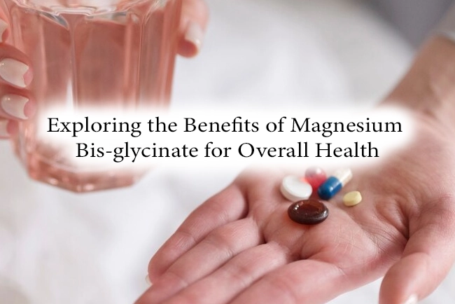 Exploring the Benefits of Magnesium Bis-glycinate for Overall Health