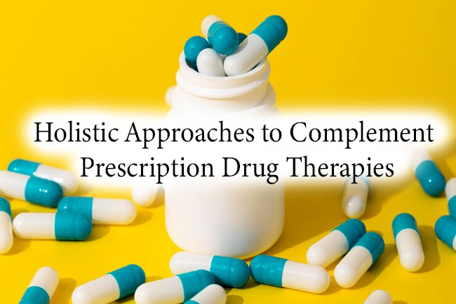 Holistic Approaches to Complement Prescription Drug Therapies: Exploring Integration for Better Health