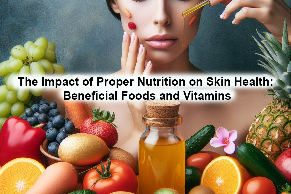 The Impact of Proper Nutrition on Skin Health: Beneficial Foods and Vitamins
