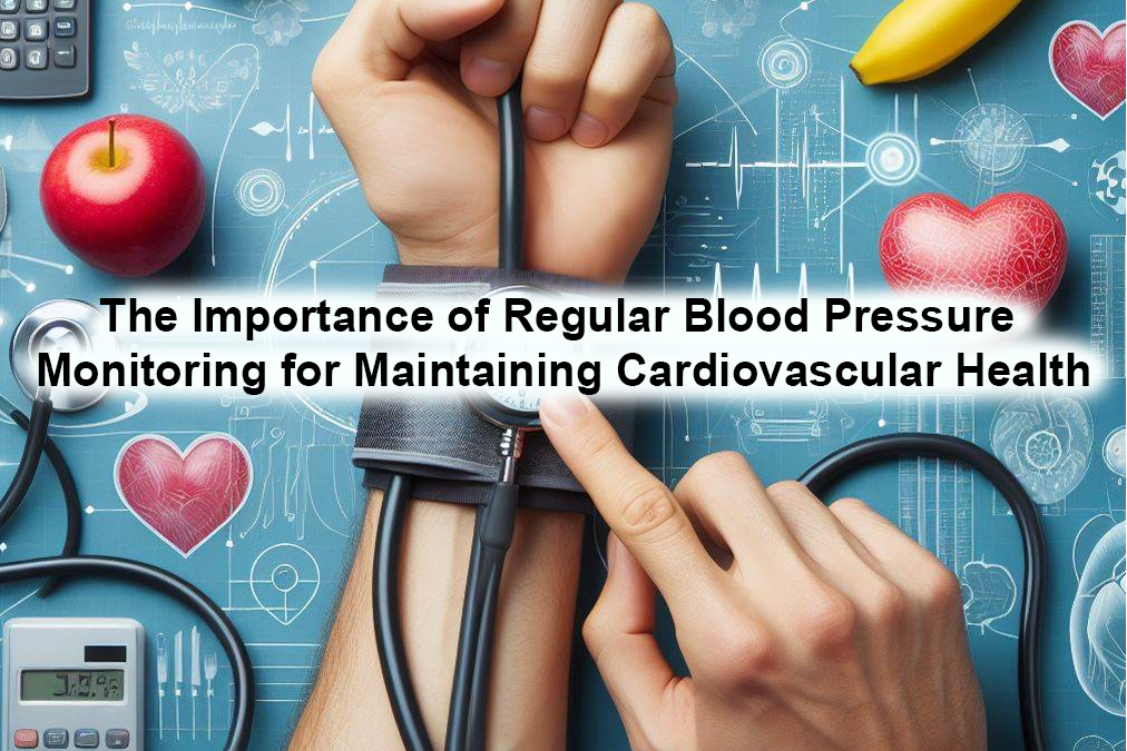 The Importance of Regular Blood Pressure Monitoring for Maintaining Cardiovascular Health